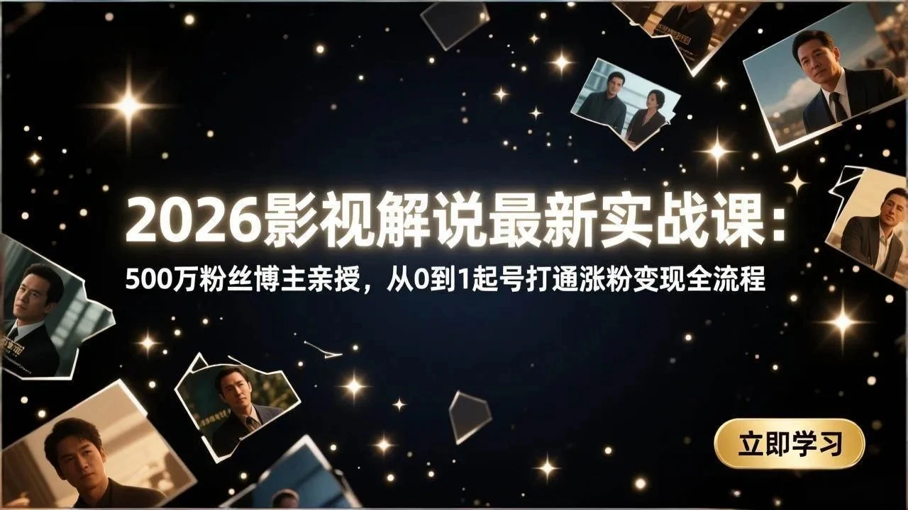 【精】2026影视解说最新实战课：500万粉丝博主亲授，从0到1起号打通涨粉变现全流程