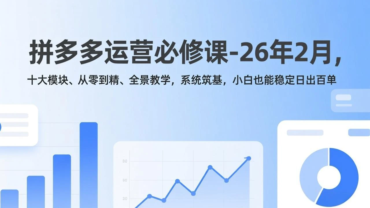 【精】拼多多运营必修课-26年2月,十大模块、从零到精、全景教学,系统筑基,小白也能稳定日出百单 【精】拼多多运营必修课-26年2月,十大模块、从零到精、全景教学,系统筑基,小白也能稳定日出百单