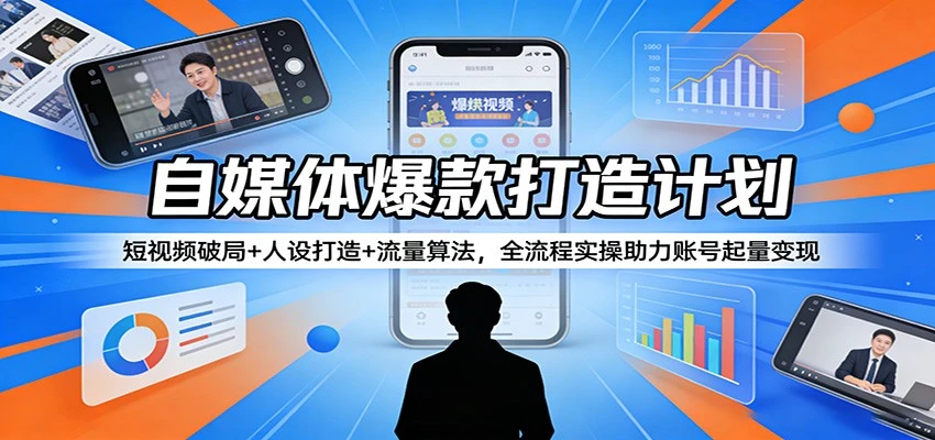 【精】自媒体爆款打造计划：短视频破局+人设打造+流量算法，全流程实操助力账号起量变现