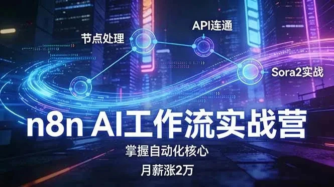 【精】n8n AI工作流实战营,节点处理+API连通+Sora2实战,掌握自动化核心月薪涨2万
