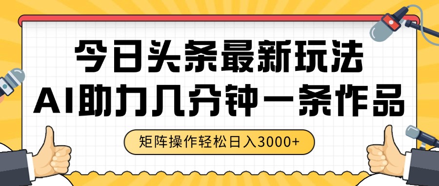 今日头条最新玩法,AI助力,几分钟一条作品,矩阵操作轻松日入3000+