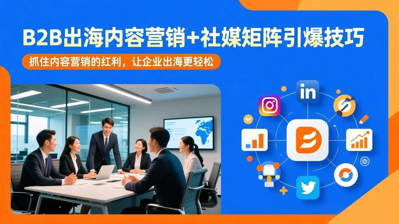 【精】B2B出海内容营销+社媒矩阵引爆技巧:抓住内容营销的红利,让企业出海更轻松