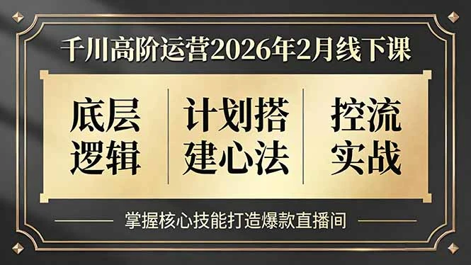 【精】千川高阶运营2026年2月线下课，底层逻辑、计划搭建心法、控流实战，掌握核心技能打造爆款直播间