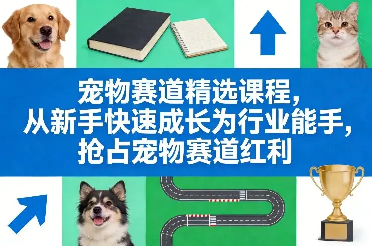 【精】宠物赛道精选课程 从新手快速成长为行业能手 抢占宠物赛道红利