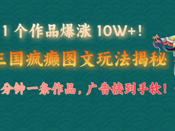 1 个作品爆涨 10W+!三国疯癫图文玩法揭秘,3 分钟一条作品,广告接到手软!