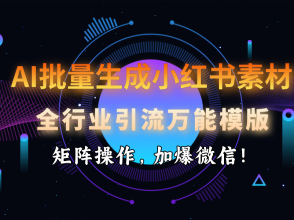 AI 批量生成小红书素材,全行业引流万能模版,矩阵操作,加爆微信!